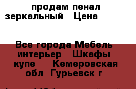 продам пенал зеркальный › Цена ­ 1 500 - Все города Мебель, интерьер » Шкафы, купе   . Кемеровская обл.,Гурьевск г.